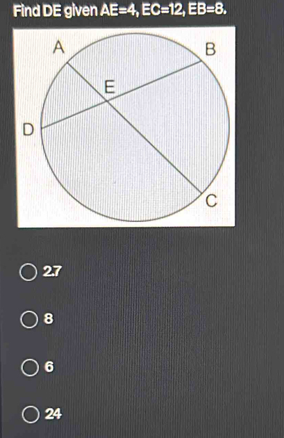 Find DE given AE=4, EC=12, EB=8,
2. 7
8
6
24