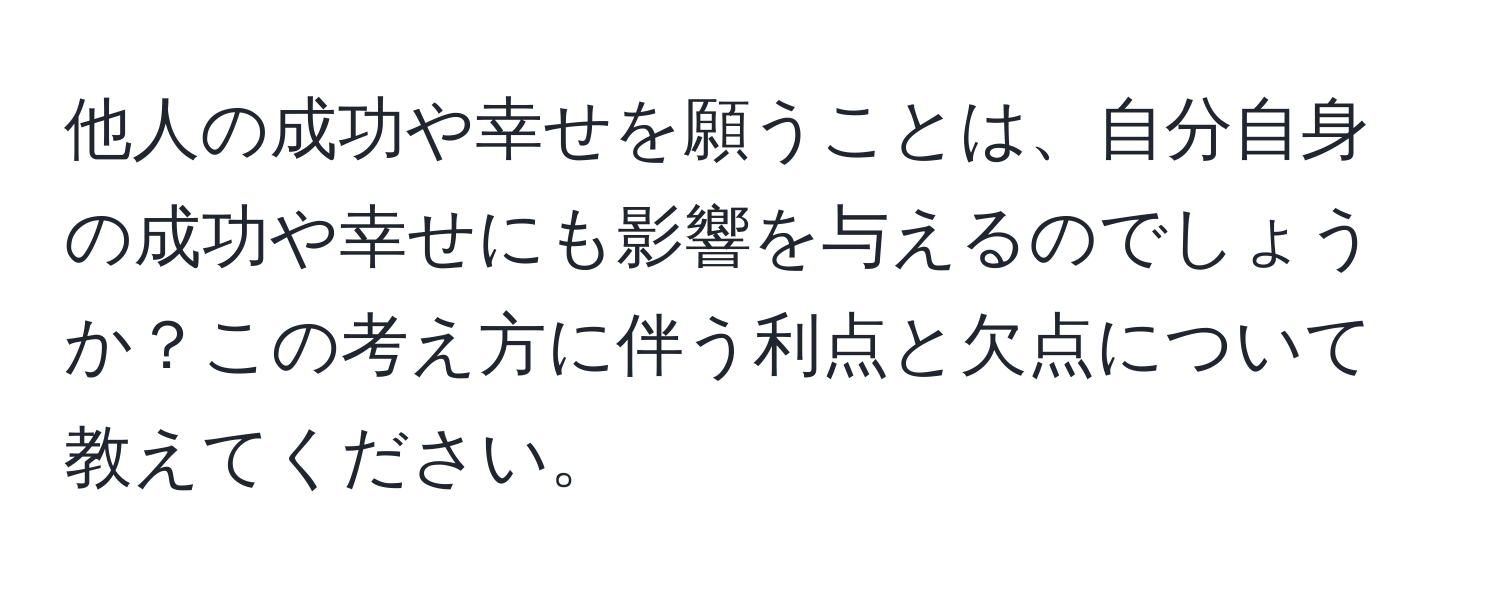 他人の成功や幸せを願うことは、自分自身の成功や幸せにも影響を与えるのでしょうか？この考え方に伴う利点と欠点について教えてください。