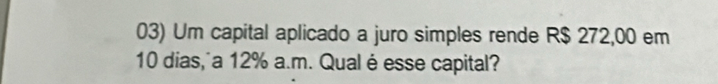 Um capital aplicado a juro simples rende R$ 272,00 em
10 dias, a 12% a.m. Qual éesse capital?