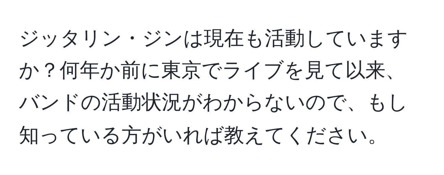 ジッタリン・ジンは現在も活動していますか？何年か前に東京でライブを見て以来、バンドの活動状況がわからないので、もし知っている方がいれば教えてください。