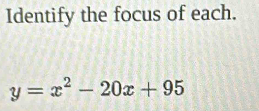 Identify the focus of each.
y=x^2-20x+95