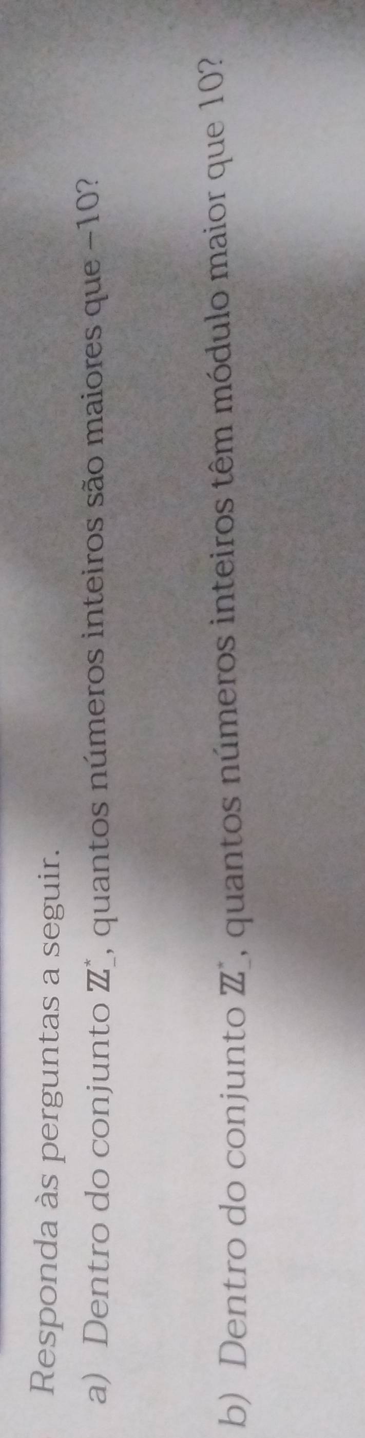 Responda às perguntas a seguir. 
a) Dentro do conjunto 1, quantos números inteiros são maiores que −10? ZL^*
b) Dentro do conjunto ZL I, quantos números inteiros têm módulo maior que 10?