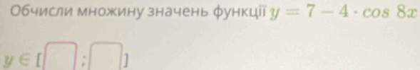 Обчисли множину значень φункцї y=7-4· cos 8x
y∈ [□ ;□ ]