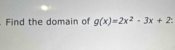 Find the domain of g(x)=2x^2-3x+2.