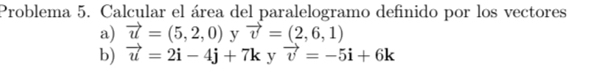 Problema 5. Calcular el área del paralelogramo definido por los vectores 
a) vector u=(5,2,0) y vector v=(2,6,1)
b) vector u=2i-4j+7k y vector v=-5i+6k