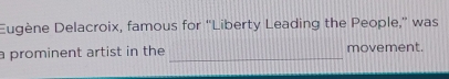 Eugène Delacroix, famous for 'Liberty Leading the People,” was 
a prominent artist in the _movement.