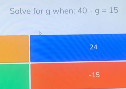 Solve for g when: 40-g=15
24
-15