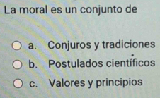 La moral es un conjunto de
a. Conjuros y tradiciones
b. Postulados científicos
c. Valores y principios