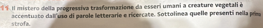 Il mistero della progressiva trasformazione da esseri umani a creature vegetali è 
accentuato dall’uso di parole letterarie e ricercate. Sottolinea quelle presenti nella prima 
strofa.