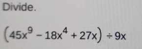 Divide.
(45x^9-18x^4+27x)/ 9x