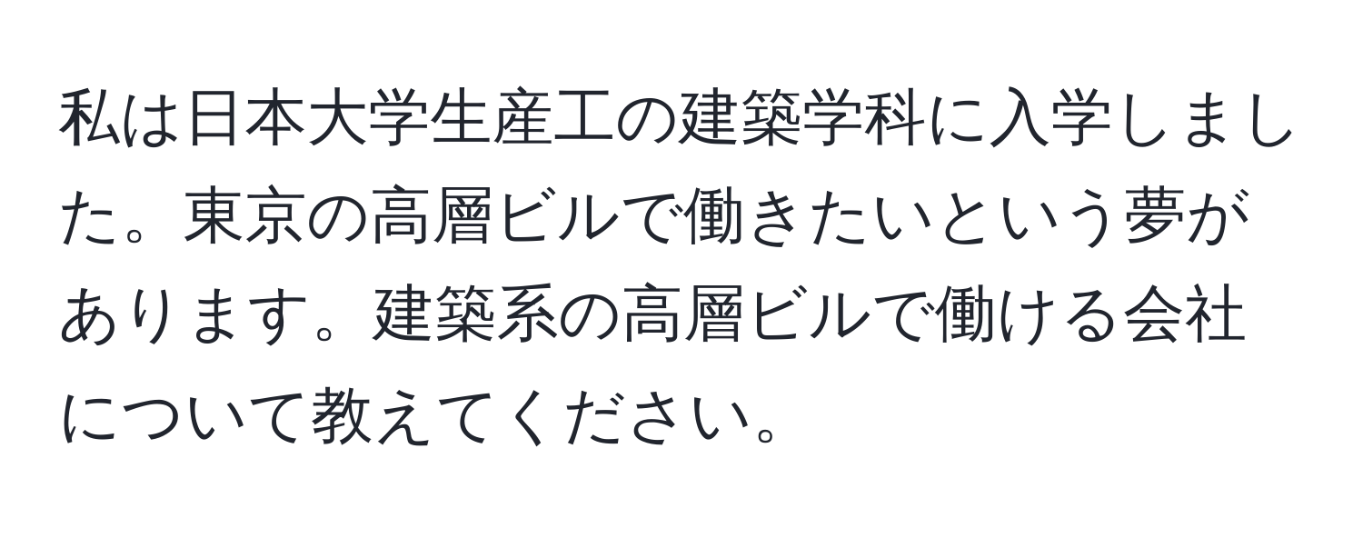 私は日本大学生産工の建築学科に入学しました。東京の高層ビルで働きたいという夢があります。建築系の高層ビルで働ける会社について教えてください。