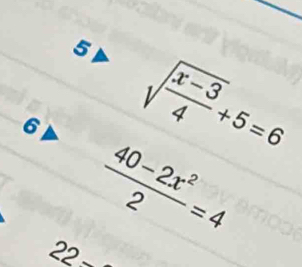 5 
6 sqrt(frac x-3)4+5=6
 (40-2x^2)/2 =4
-