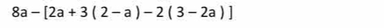 8a-[2a+3(2-a)-2(3-2a)]