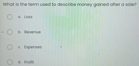 What is the term used to describe money gained after a sale?
a. Loss
b. Revenue
c. Expenses
d. Profit