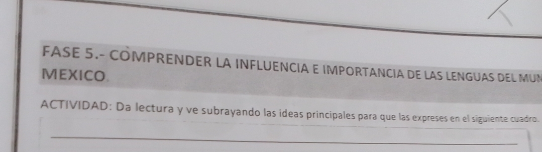 FASE 5.- COMPRENDER LA INFLUENCIA E IMPORTANCIA DE LAS LENGUAS DEL MUN 
MEXICO. 
ACTIVIDAD: Da lectura y ve subrayando las ideas principales para que las expreses en el siguiente cuadro. 
_