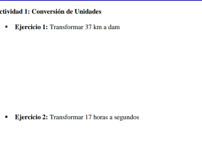 ctividad 1: Conversión de Unidades 
Ejercicio 1: Transformar 37 km a dam
Ejercicio 2: Transformar 17 horas a segundos