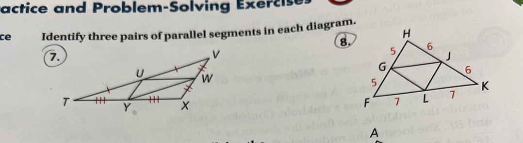 ractice and Problem-Solving Exercises 
ce Identify three pairs of parallel segments in each diagram. 
8. 

A