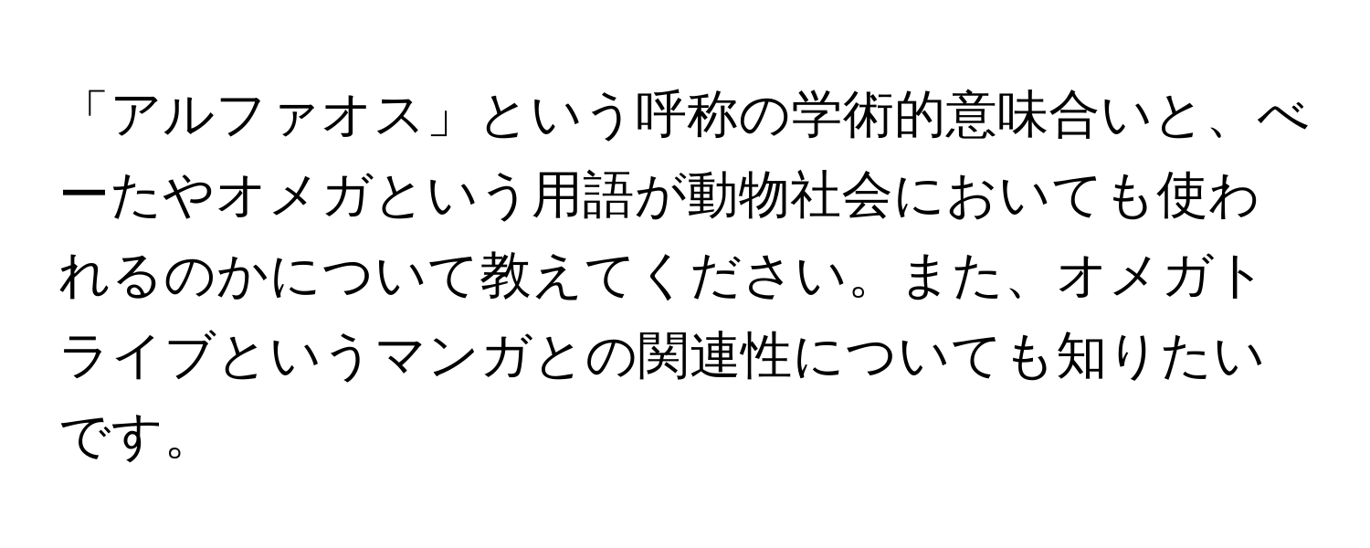 「アルファオス」という呼称の学術的意味合いと、べーたやオメガという用語が動物社会においても使われるのかについて教えてください。また、オメガトライブというマンガとの関連性についても知りたいです。