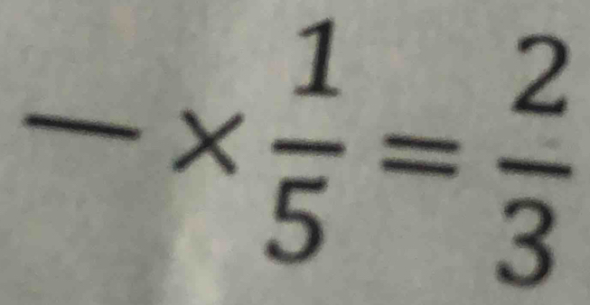 -*  1/5 = 2/3 