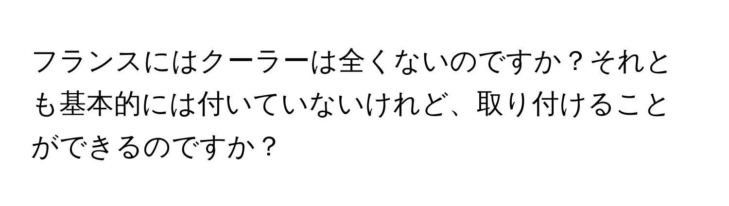 フランスにはクーラーは全くないのですか？それとも基本的には付いていないけれど、取り付けることができるのですか？