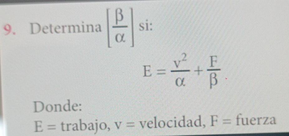 Determina [ beta /alpha  ] si:
E= v^2/alpha  + F/beta  . 
Donde:
E= trabajo, V= velocidad, F= fuerza