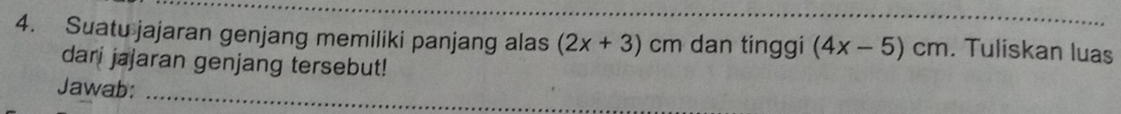 Suatu jajaran genjang memiliki panjang alas (2x+3) cm dan tinggi (4x-5)cm. Tuliskan luas 
dari jajaran genjang tersebut! 
_ 
Jawab: