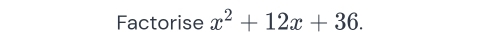 Factorise x^2+12x+36.