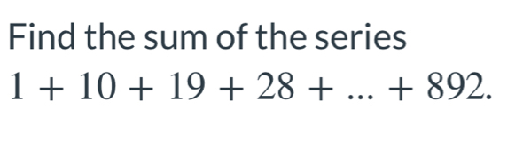 Find the sum of the series
1+10+19+28+...+892.