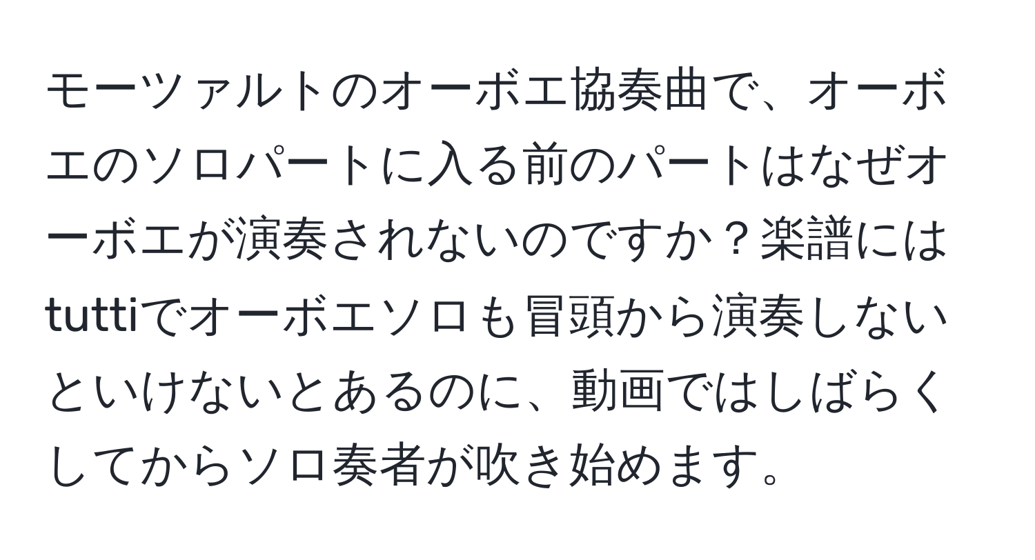 モーツァルトのオーボエ協奏曲で、オーボエのソロパートに入る前のパートはなぜオーボエが演奏されないのですか？楽譜にはtuttiでオーボエソロも冒頭から演奏しないといけないとあるのに、動画ではしばらくしてからソロ奏者が吹き始めます。