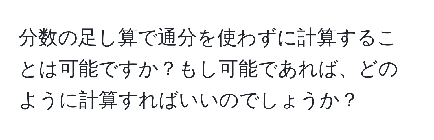 分数の足し算で通分を使わずに計算することは可能ですか？もし可能であれば、どのように計算すればいいのでしょうか？