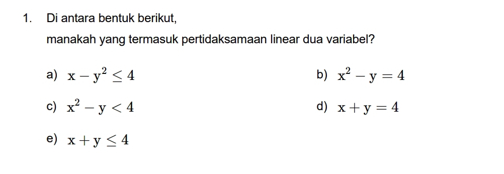 Di antara bentuk berikut,
manakah yang termasuk pertidaksamaan linear dua variabel?
a) x-y^2≤ 4 b) x^2-y=4
c) x^2-y<4</tex> d) x+y=4
e) x+y≤ 4