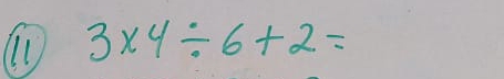 11 3* 4/ 6+2=