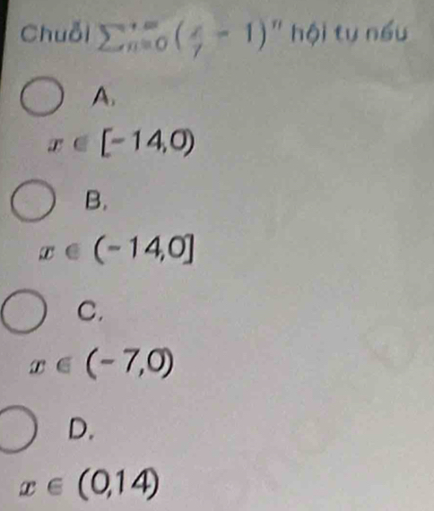 Chuỗi sumlimits  _(n=0)^(+∈fty)( x/y -1) " hội tự nếu
A.
[-14,0)
B.
(-14,0]
C.
x∈ (-7,0)
D.
x∈ (0,14)