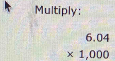 Multiply:
beginarrayr 6.04 * 1,000 endarray