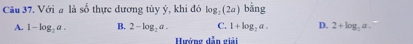 Với a là số thực dương tùy ý, khi đó log _2(2a) bằng
A. 1-log _2a. B. 2-log _2a. C. 1+log _2a. D. 2+log _2a. 
Hướng dẫn giải