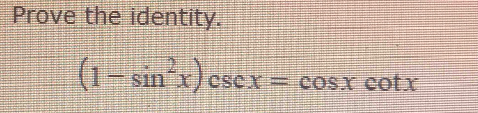 Prove the identity.
(1-sin^2x)csc x=cos xcot x