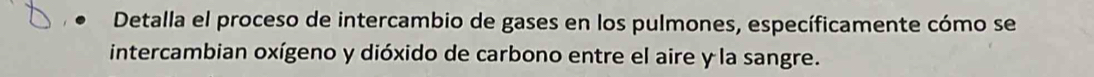 Detalla el proceso de intercambio de gases en los pulmones, específicamente cómo se 
intercambian oxígeno y dióxido de carbono entre el aire y la sangre.