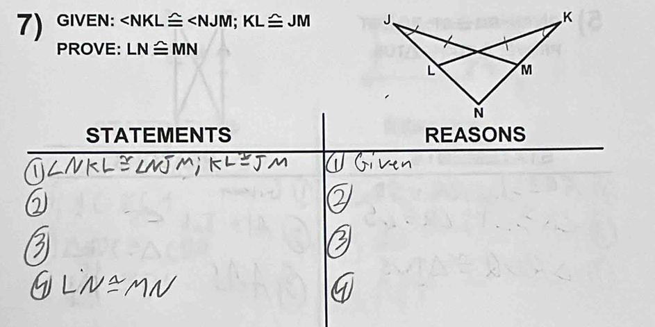 GIVEN: ; KL≌ JM
PROVE: LN≌ MN
STATEMENTS REASONS