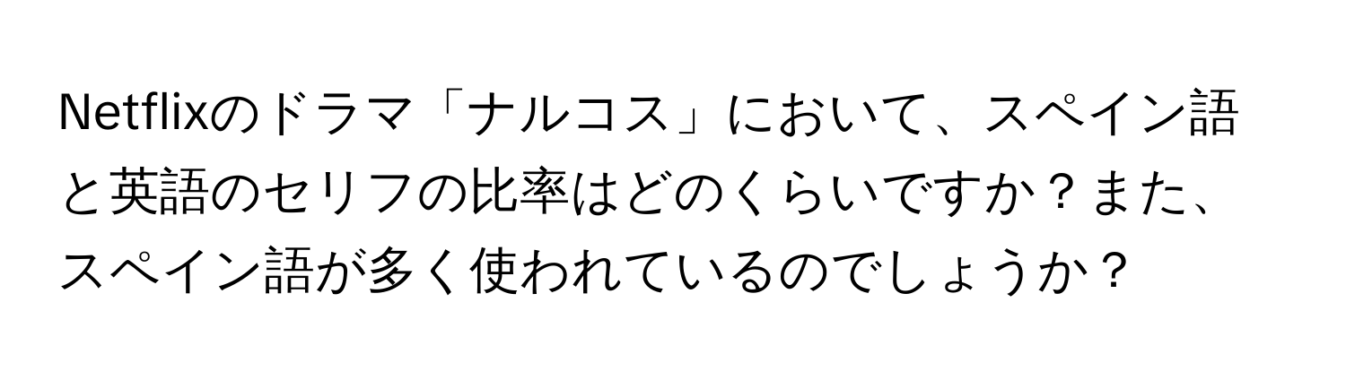 Netflixのドラマ「ナルコス」において、スペイン語と英語のセリフの比率はどのくらいですか？また、スペイン語が多く使われているのでしょうか？