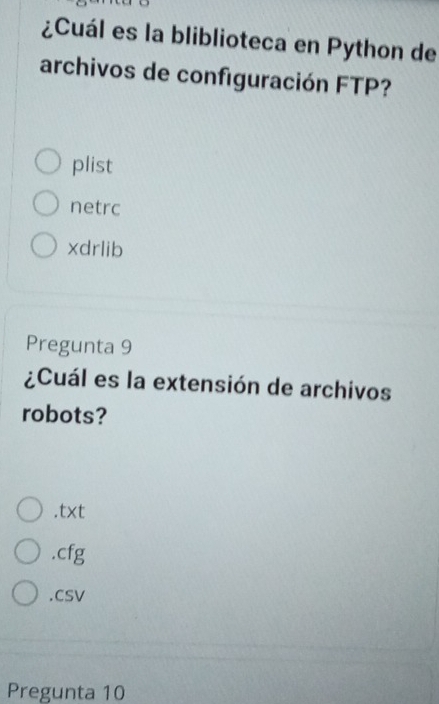 ¿Cuál es la bliblioteca en Python de
archivos de configuración FTP?
plist
netrc
xdrlib
Pregunta 9
¿Cuál es la extensión de archivos
robots?.txt.cfg.CSV
Pregunta 10