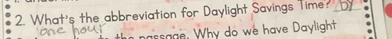 What's the abbreviation for Daylight Savings Time? U 
nassage. Why do we have Daylight