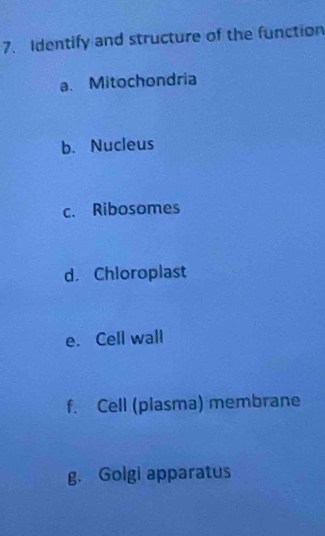 Identify and structure of the function
a. Mitochondria
b. Nucleus
c. Ribosomes
d. Chloroplast
e. Cell wall
f. Cell (plasma) membrane
g. Golgi apparatus