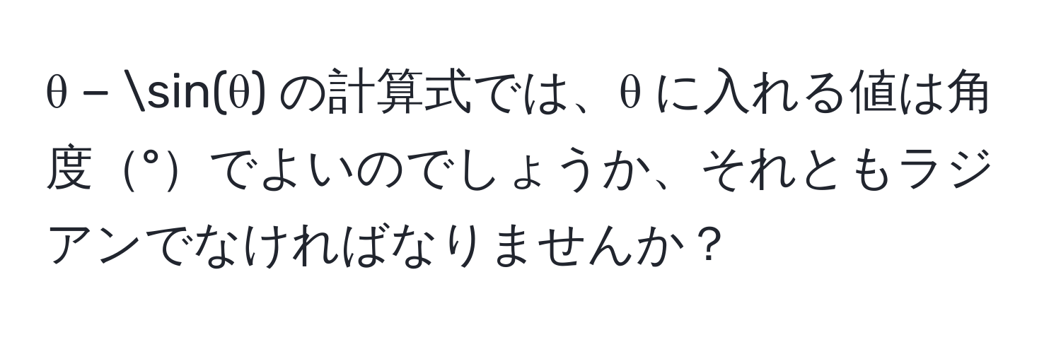 θ − sin(θ) の計算式では、θ に入れる値は角度°でよいのでしょうか、それともラジアンでなければなりませんか？