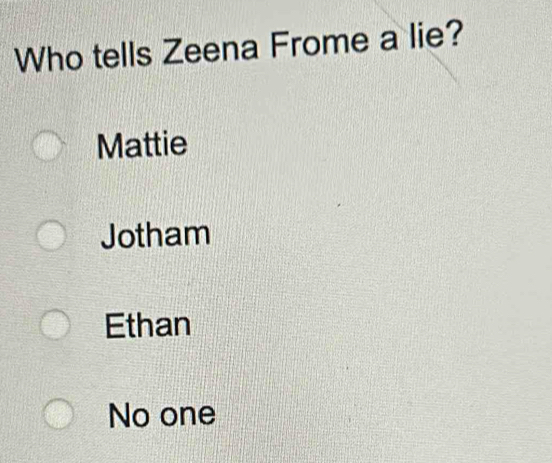 Who tells Zeena Frome a lie?
Mattie
Jotham
Ethan
No one