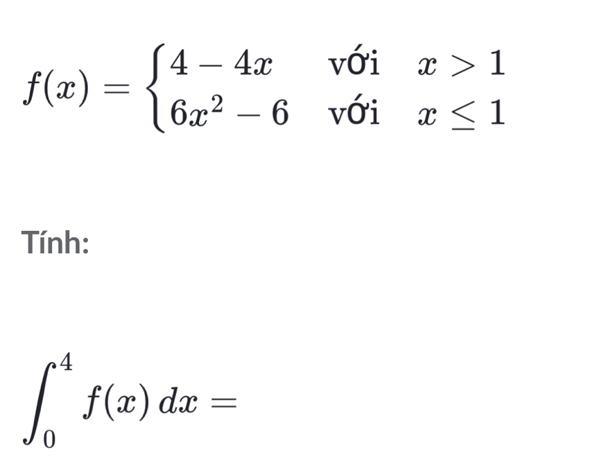 f(x)=beginarrayl 4-4xvoix>1 6x^2-6voix≤ 1endarray.
Tính:
∈t _0^4f(x)dx=