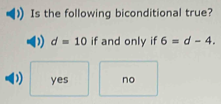 Is the following biconditional true?
d=10 if and only if 6=d-4.
yes no