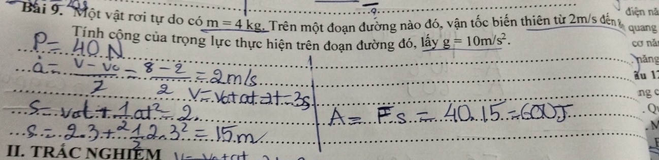 diện nǎ 
Bài 9. "Một vật rơi tự do có m=4kg Trên một đoạn đường nào đó, vận tốc biến thiên từ 2m/s đến quang 
Tính cộng của trọng lực thực hiện trên đoạn đường đó, lấy g=10m/s^2. cơ nă 
hăng 
au 1 
ng c 
Q 
II. TRÁC NGHIẾM