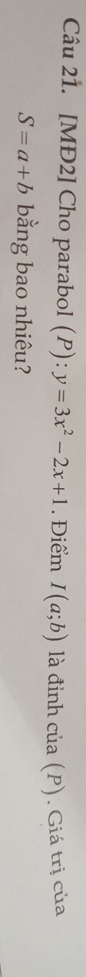 [MĐ2] Cho parabol (P):y=3x^2-2x+1. Điểm I(a;b) là đỉnh của (P). Giá trị của
S=a+b bằng bao nhiêu?