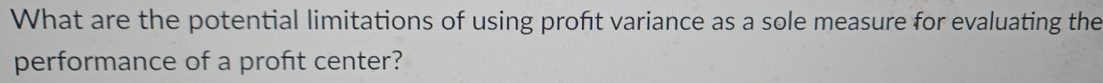Solved: What are the potential limitations of using profit variance as ...