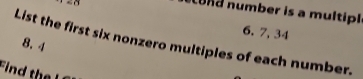 Lund number is a multipl
6. 7, 34
List the first six nonzero multiples of each number. 8. 4
Find th